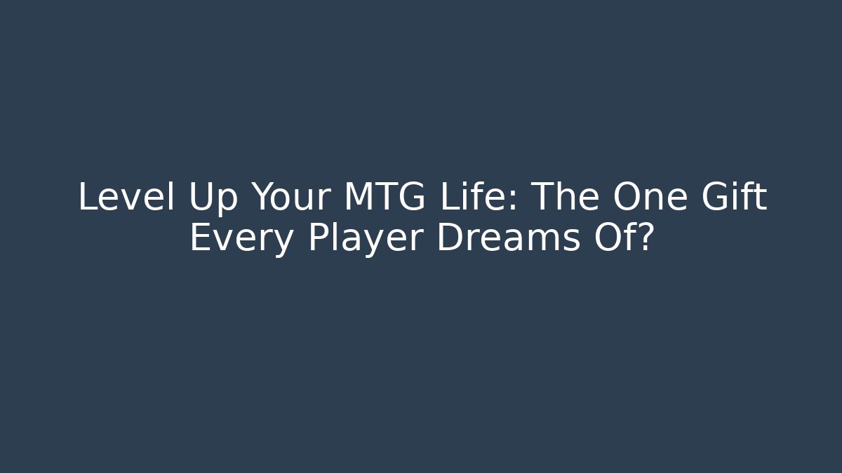 Level Up Your MTG Life: The One Gift Every Player Dreams Of?