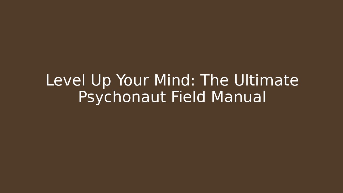 Level Up Your Mind: The Ultimate Psychonaut Field Manual