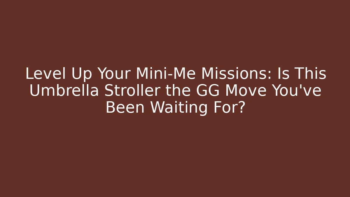 Level Up Your Mini-Me Missions: Is This Umbrella Stroller the GG Move You’ve Been Waiting For?