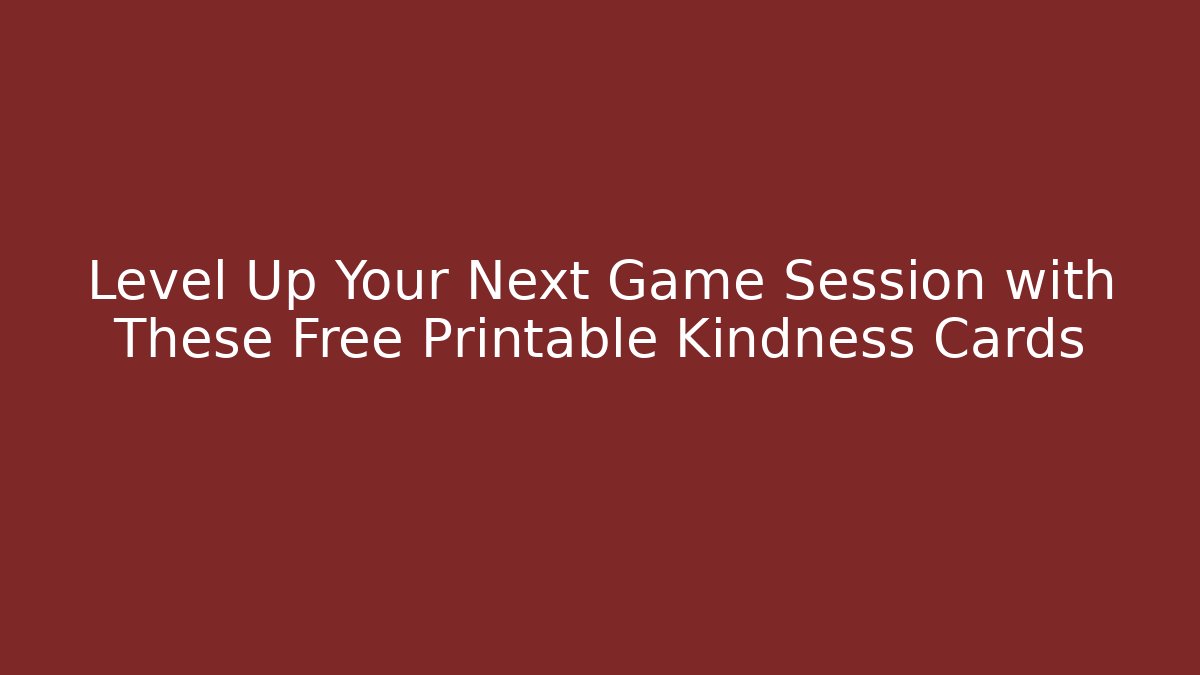 Level Up Your Next Game Session with These Free Printable Kindness Cards