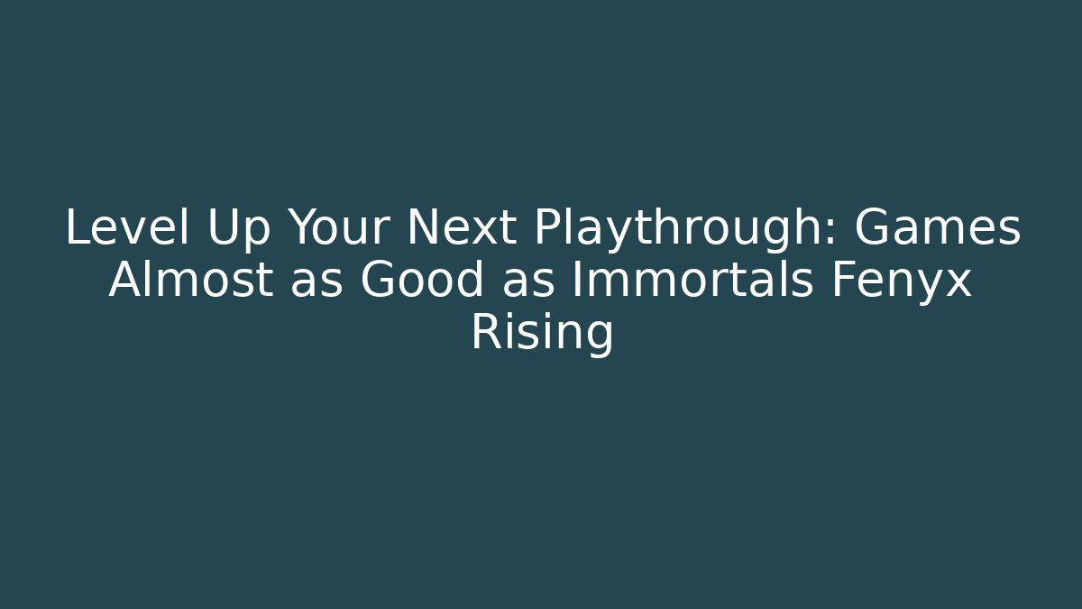 Level Up Your Next Playthrough: Games Almost as Good as Immortals Fenyx Rising