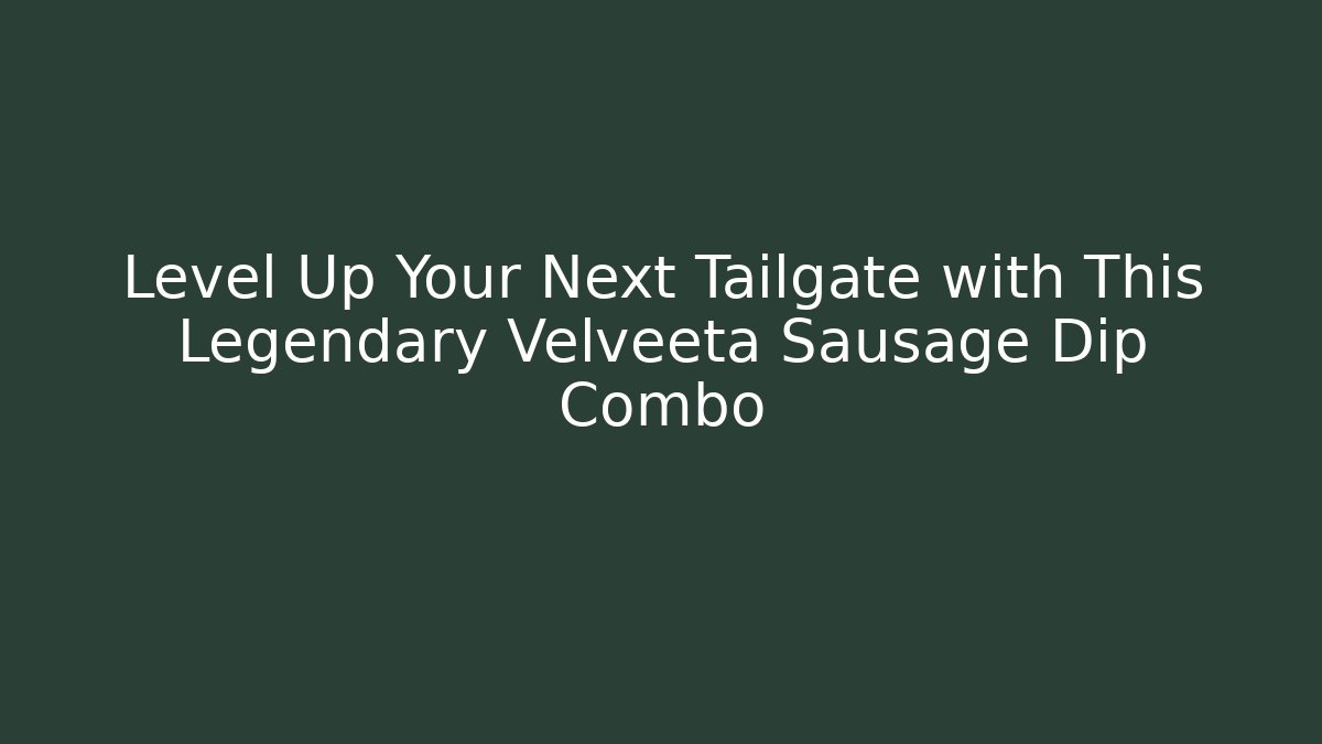 Level Up Your Next Tailgate with This Legendary Velveeta Sausage Dip Combo