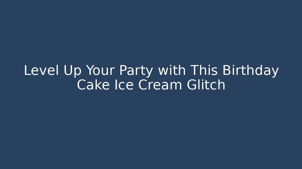 Level Up Your Party with This Birthday Cake Ice Cream Glitch