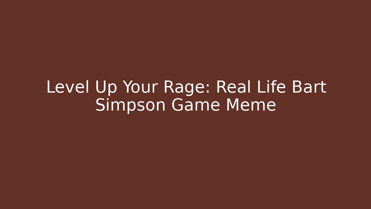 Level Up Your Rage: Real Life Bart Simpson Game Meme - Felix Cat Insurance