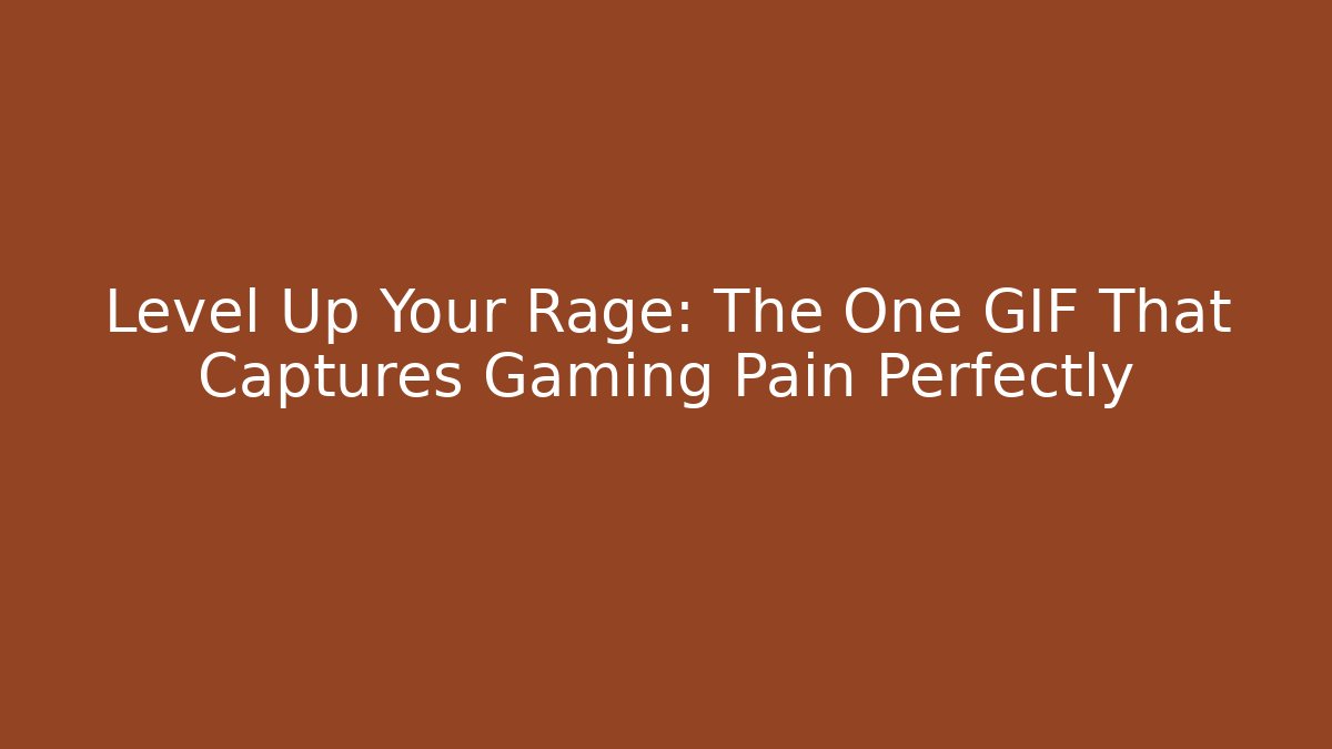 Level Up Your Rage: The One GIF That Captures Gaming Pain Perfectly