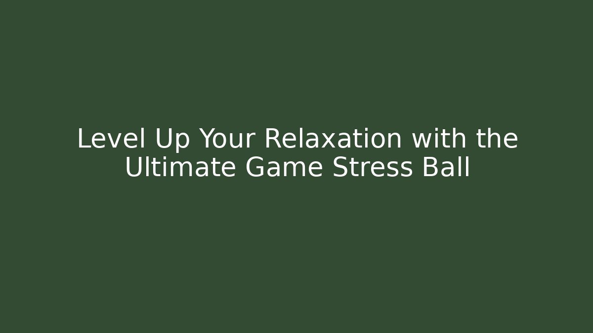 Level Up Your Relaxation with the Ultimate Game Stress Ball