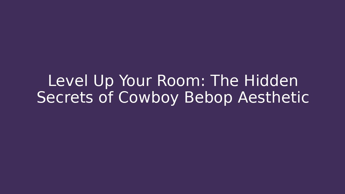Level Up Your Room: The Hidden Secrets of Cowboy Bebop Aesthetic