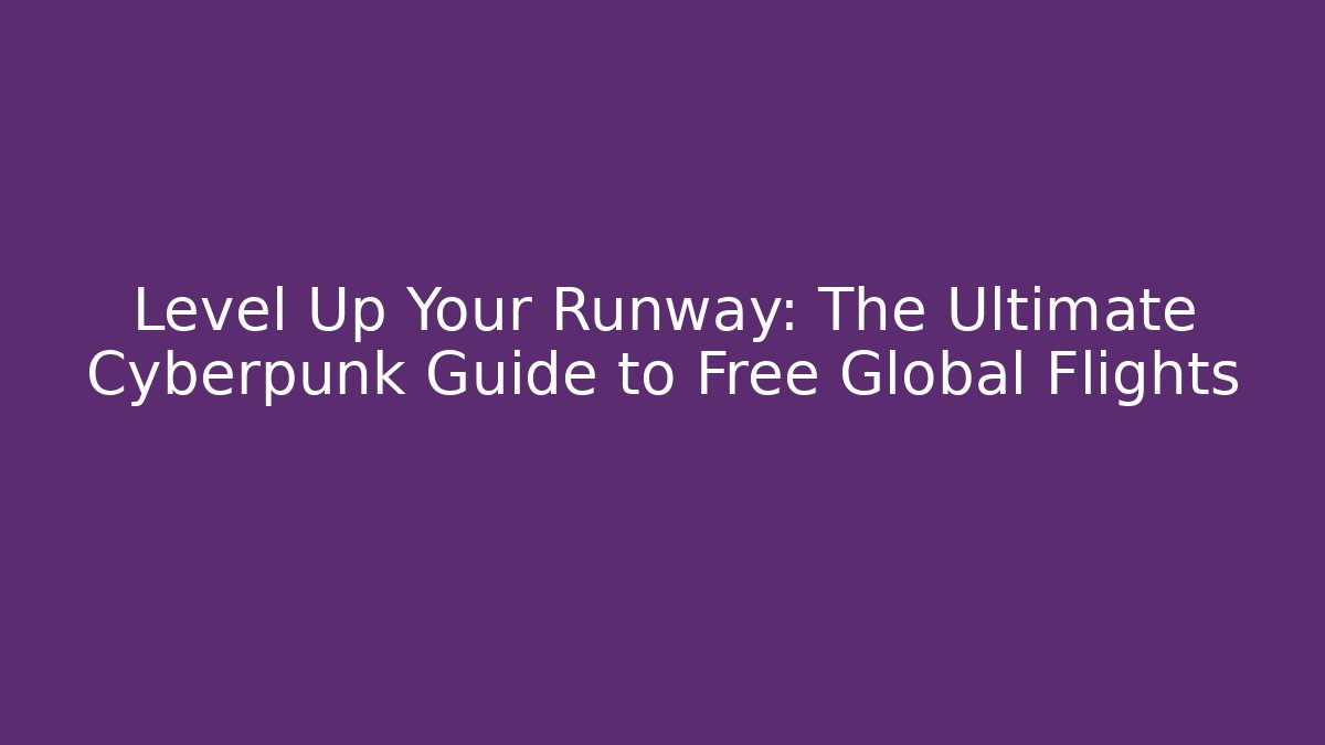 Level Up Your Runway: The Ultimate Cyberpunk Guide to Free Global Flights