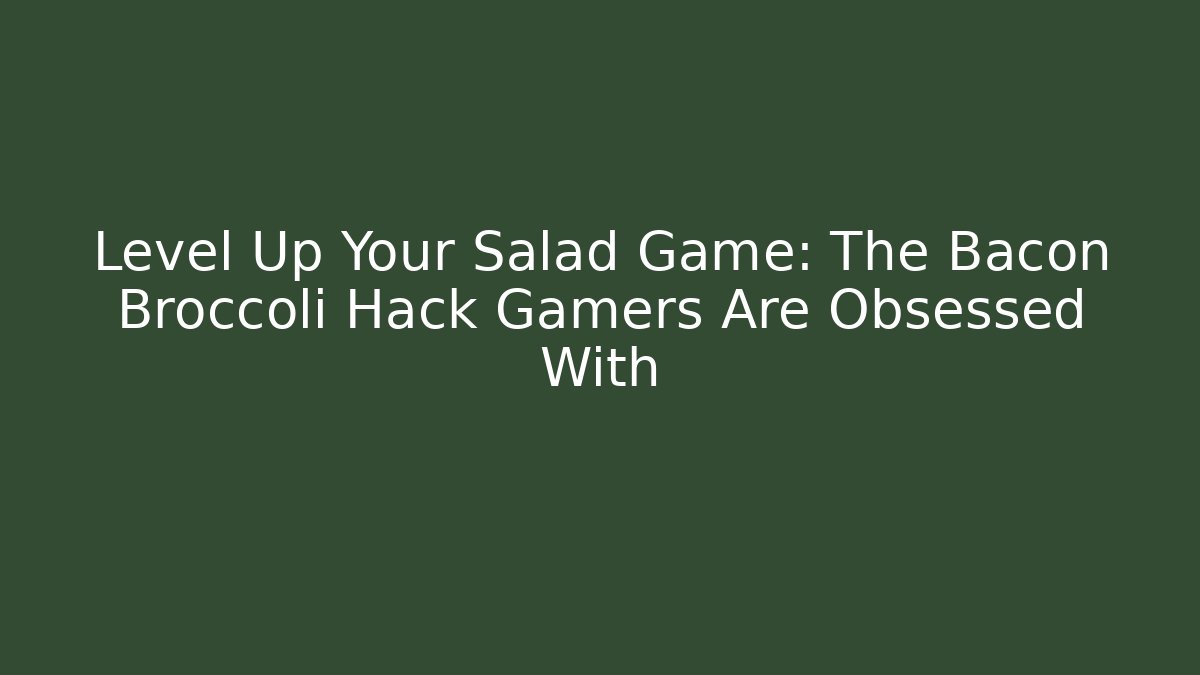 Level Up Your Salad Game: The Bacon Broccoli Hack Gamers Are Obsessed With