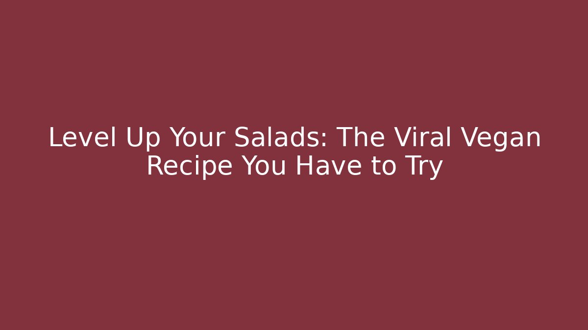 Level Up Your Salads: The Viral Vegan Recipe You Have to Try