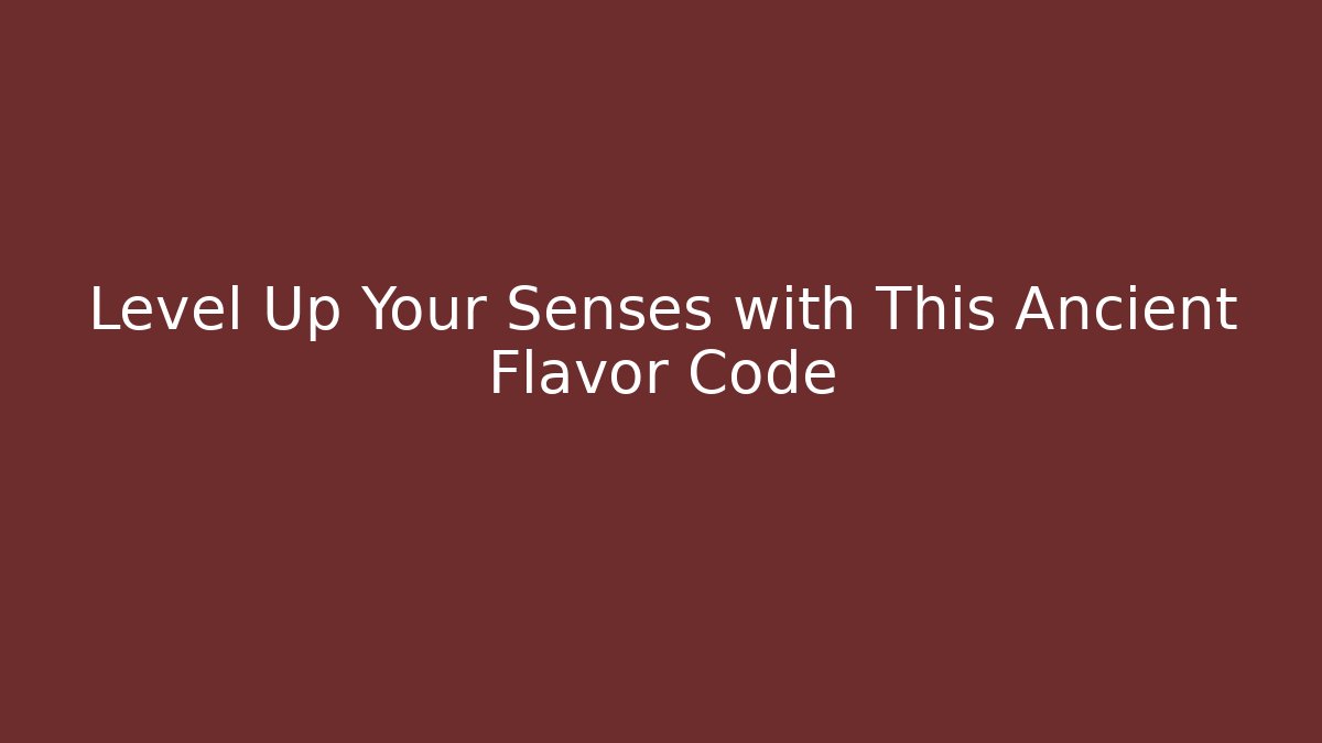 Level Up Your Senses with This Ancient Flavor Code