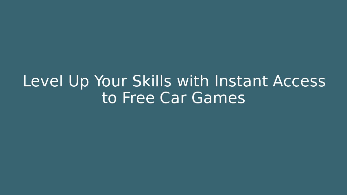 Level Up Your Skills with Instant Access to Free Car Games