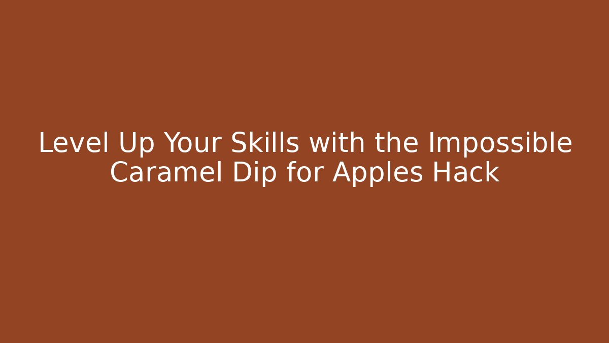 Level Up Your Skills with the Impossible Caramel Dip for Apples Hack