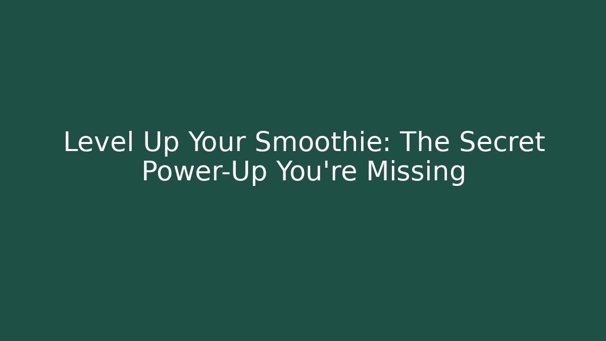 Level Up Your Smoothie: The Secret Power-Up You're Missing