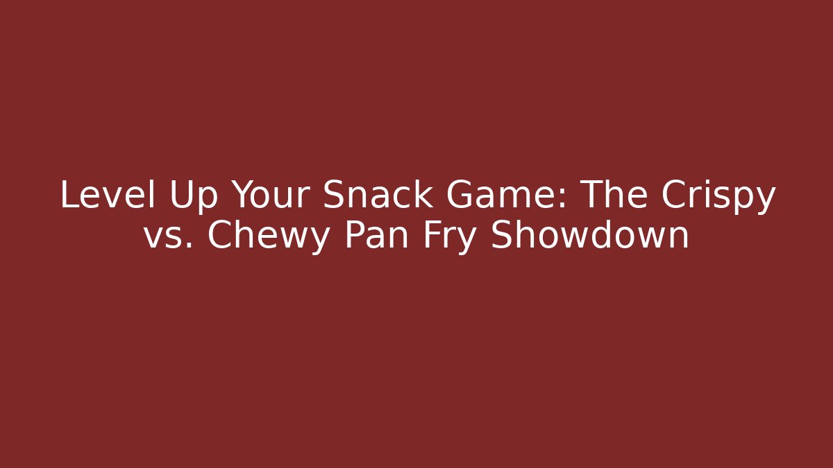Level Up Your Snack Game: The Crispy vs. Chewy Pan Fry Showdown