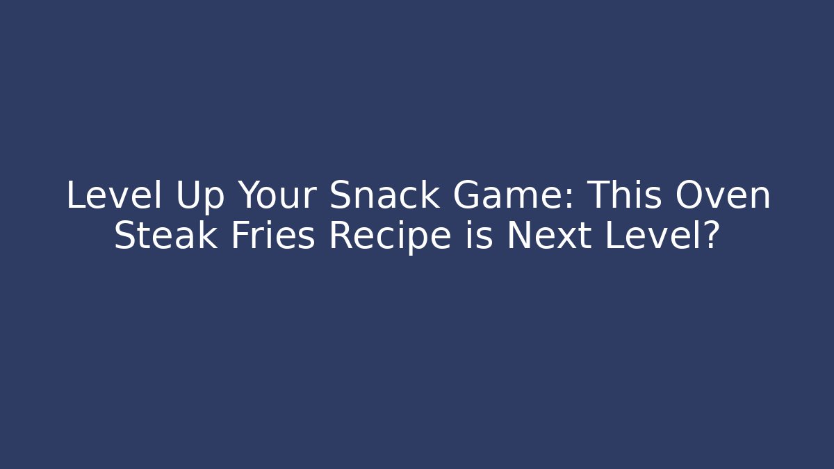 Level Up Your Snack Game: This Oven Steak Fries Recipe is Next Level?