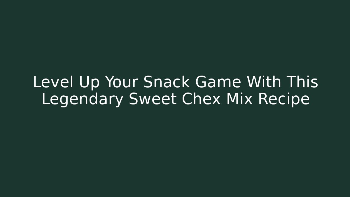 Level Up Your Snack Game With This Legendary Sweet Chex Mix Recipe