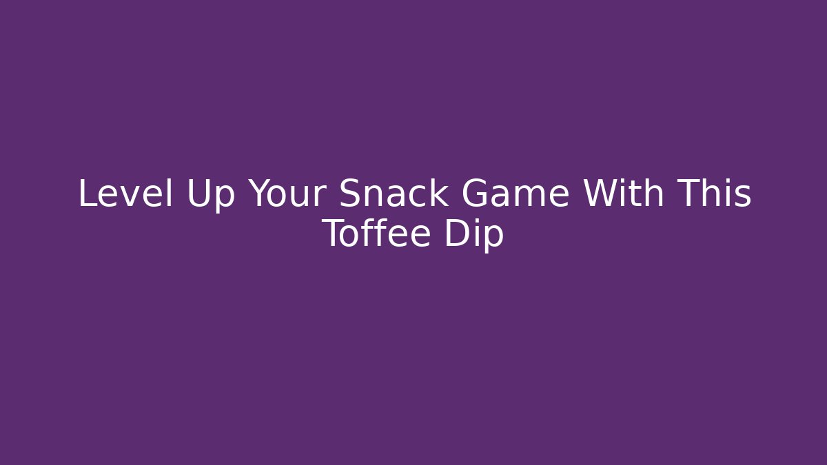 Level Up Your Snack Game With This Toffee Dip
