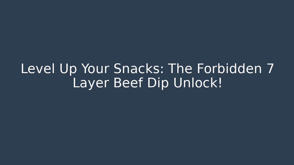 Level Up Your Snacks: The Forbidden 7 Layer Beef Dip Unlock!