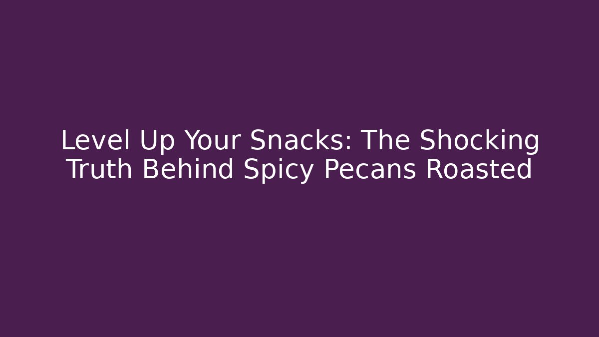 Level Up Your Snacks: The Shocking Truth Behind Spicy Pecans Roasted