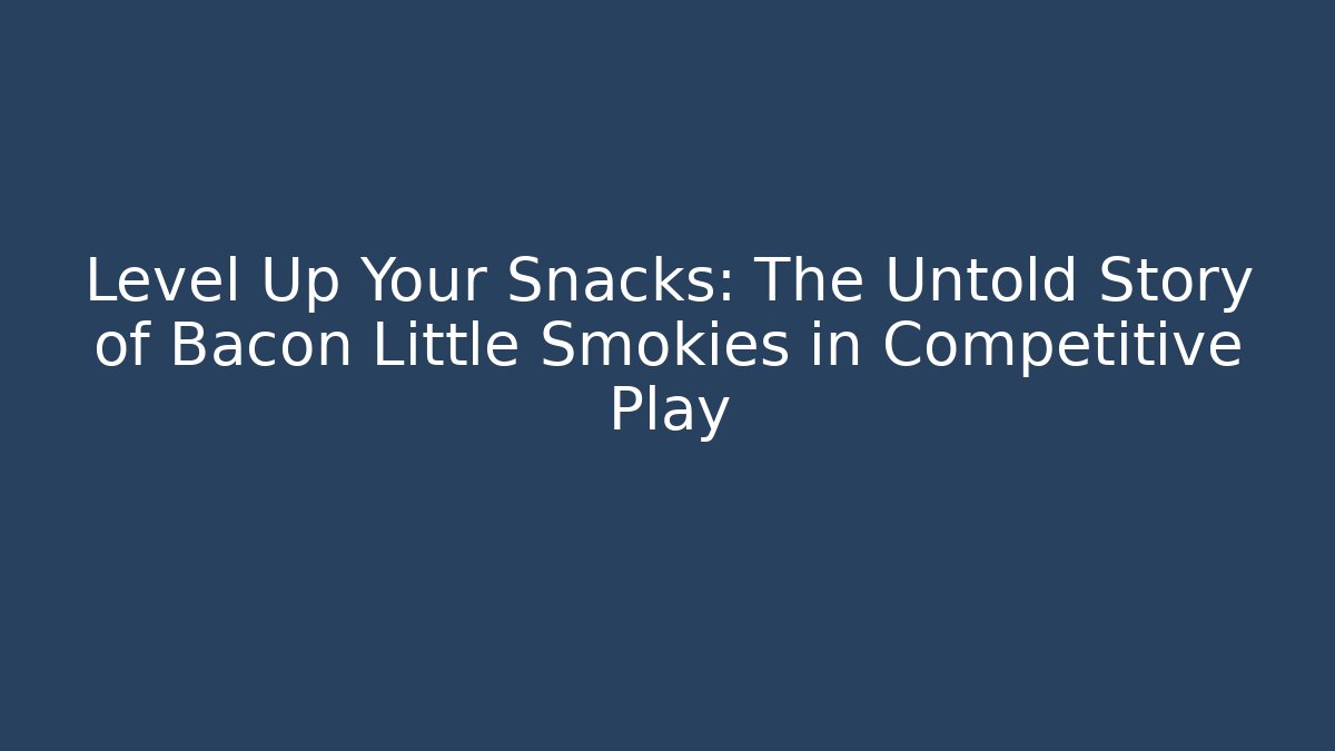 Level Up Your Snacks: The Untold Story of Bacon Little Smokies in Competitive Play