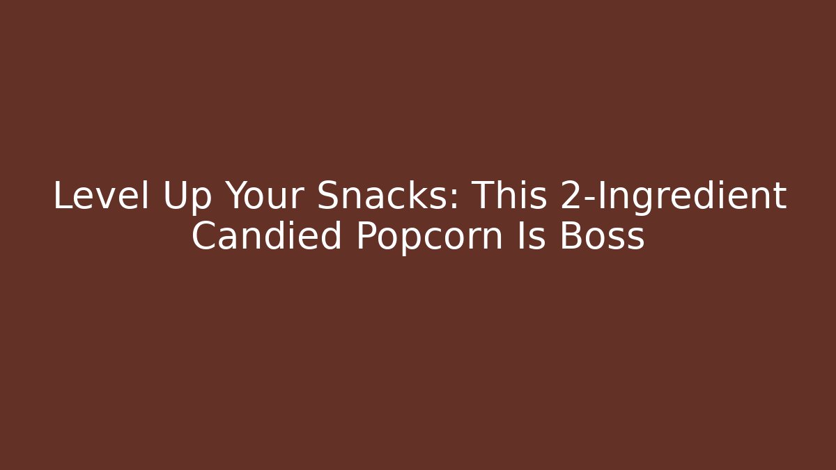 Level Up Your Snacks: This 2-Ingredient Candied Popcorn Is Boss