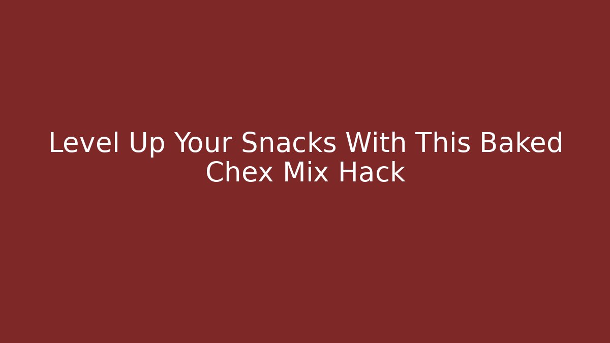 Level Up Your Snacks With This Baked Chex Mix Hack
