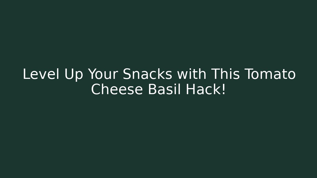 Level Up Your Snacks with This Tomato Cheese Basil Hack!