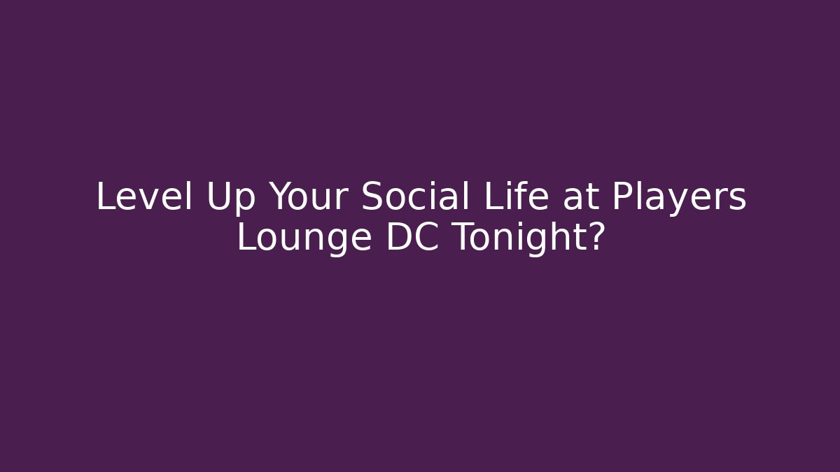 Level Up Your Social Life at Players Lounge DC Tonight?