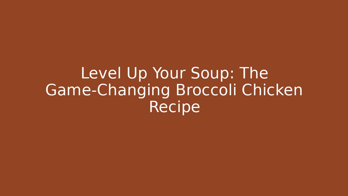 Level Up Your Soup: The Game-Changing Broccoli Chicken Recipe