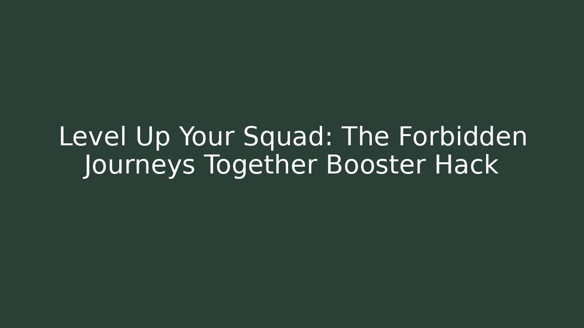 Level Up Your Squad: The Forbidden Journeys Together Booster Hack