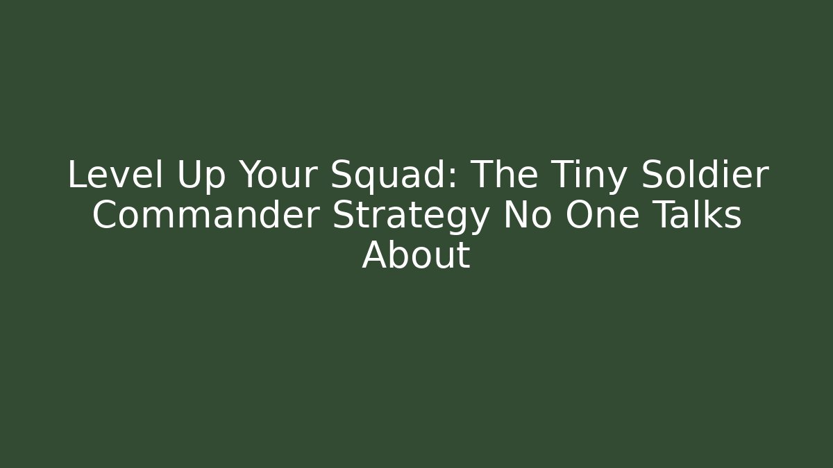 Level Up Your Squad: The Tiny Soldier Commander Strategy No One Talks About