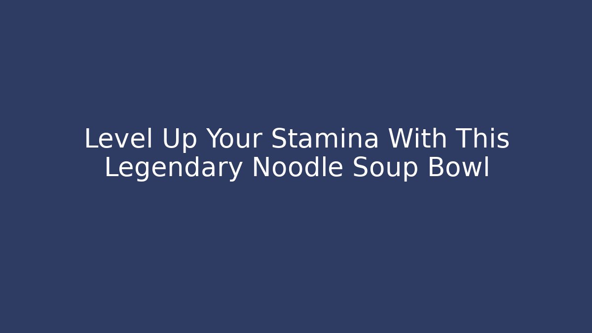Level Up Your Stamina With This Legendary Noodle Soup Bowl