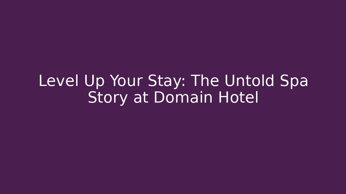 Level Up Your Stay: The Untold Spa Story at Domain Hotel