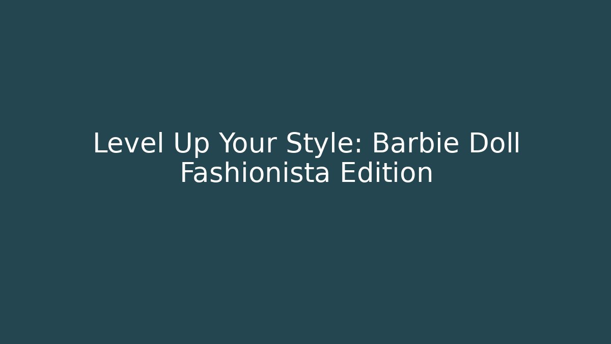 Level Up Your Style: Barbie Doll Fashionista Edition