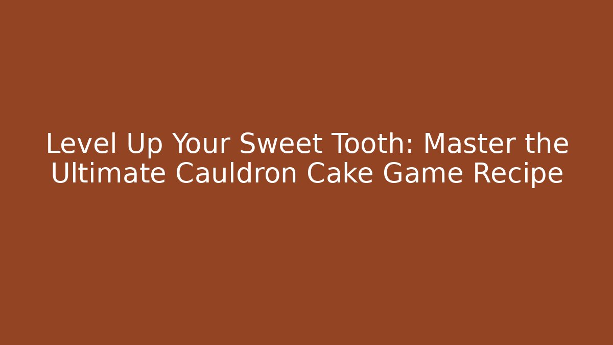 Level Up Your Sweet Tooth: Master the Ultimate Cauldron Cake Game Recipe - Felix Cat Insurance