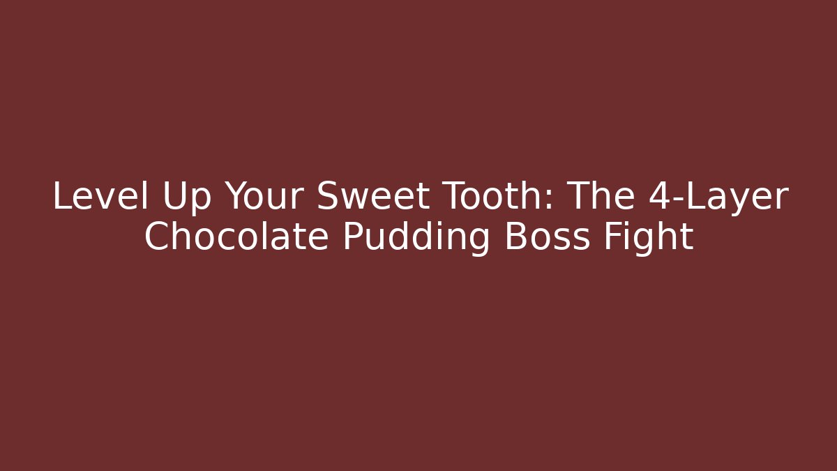 Level Up Your Sweet Tooth: The 4-Layer Chocolate Pudding Boss Fight