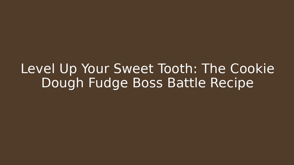 Level Up Your Sweet Tooth: The Cookie Dough Fudge Boss Battle Recipe