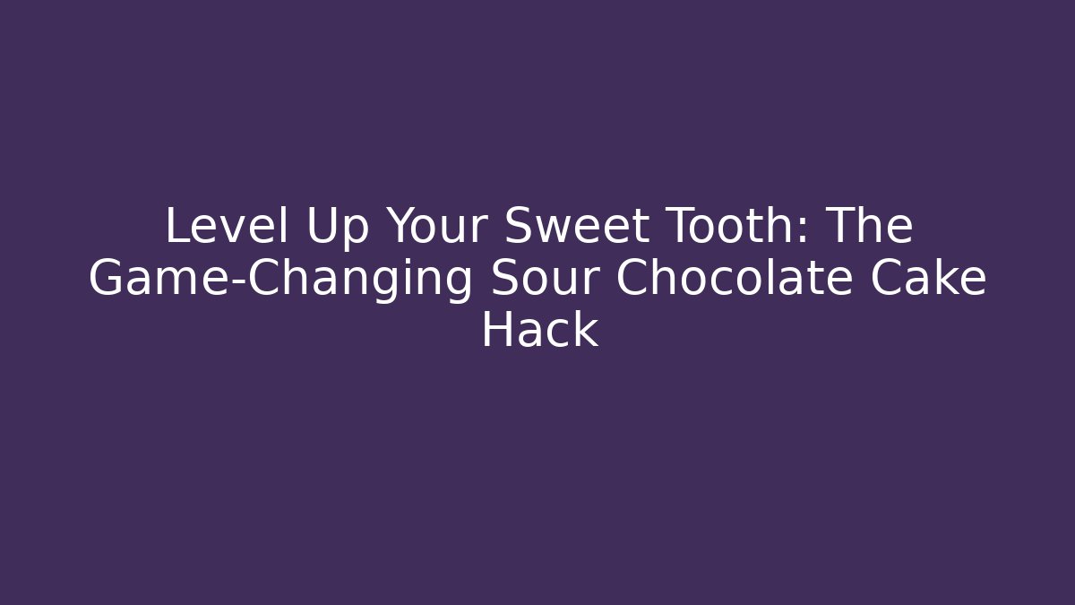 Level Up Your Sweet Tooth: The Game-Changing Sour Chocolate Cake Hack