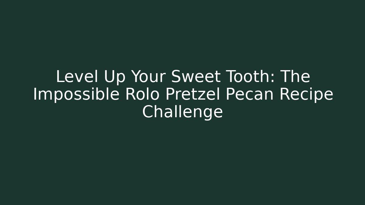 Level Up Your Sweet Tooth: The Impossible Rolo Pretzel Pecan Recipe Challenge
