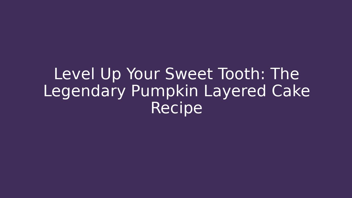 Level Up Your Sweet Tooth: The Legendary Pumpkin Layered Cake Recipe
