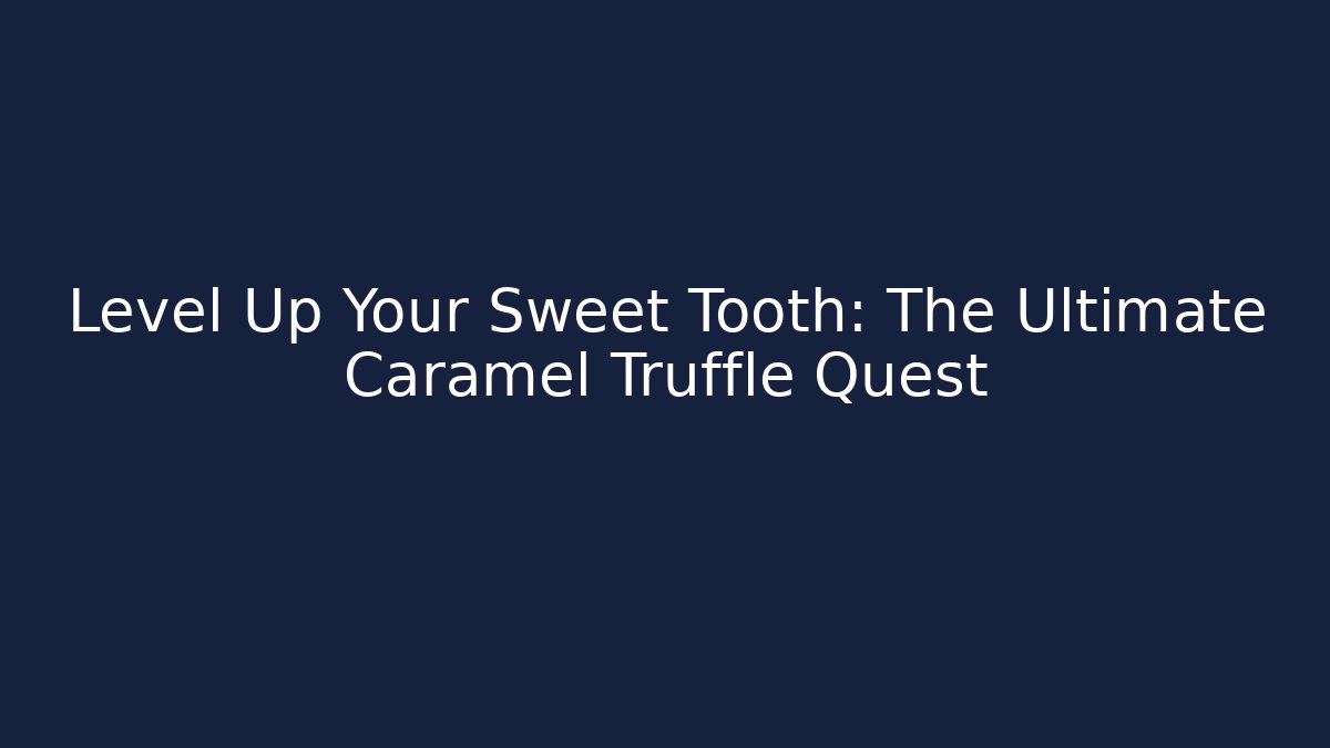 Level Up Your Sweet Tooth: The Ultimate Caramel Truffle Quest