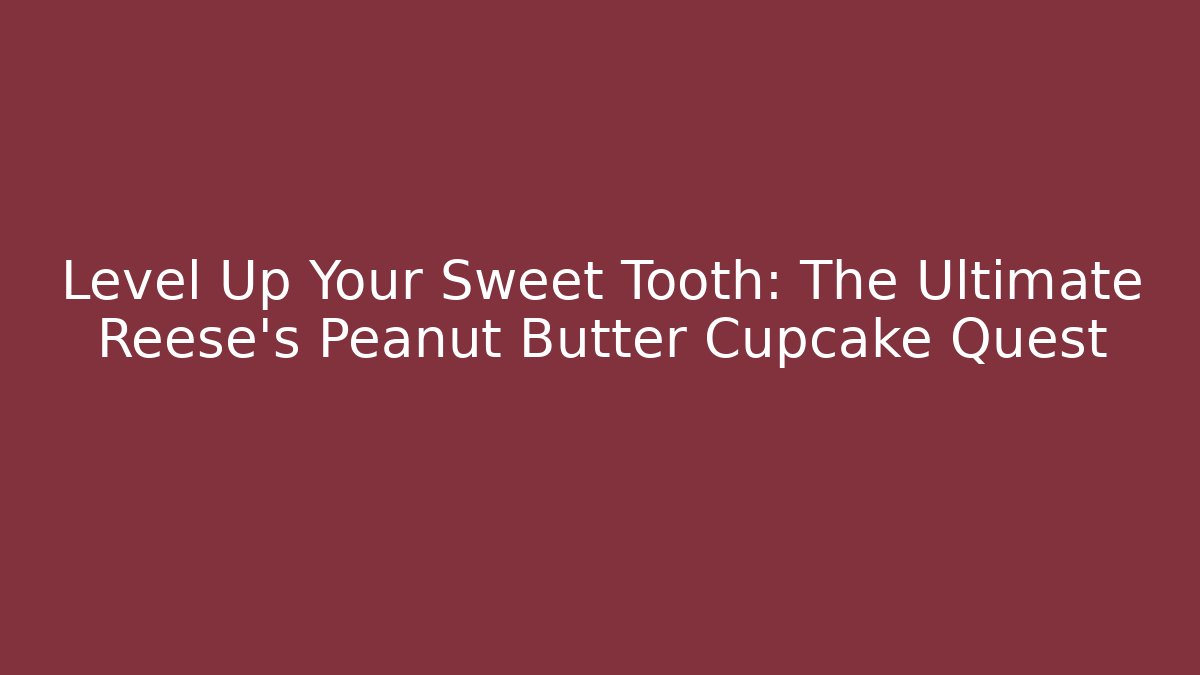 Level Up Your Sweet Tooth: The Ultimate Reese's Peanut Butter Cupcake Quest