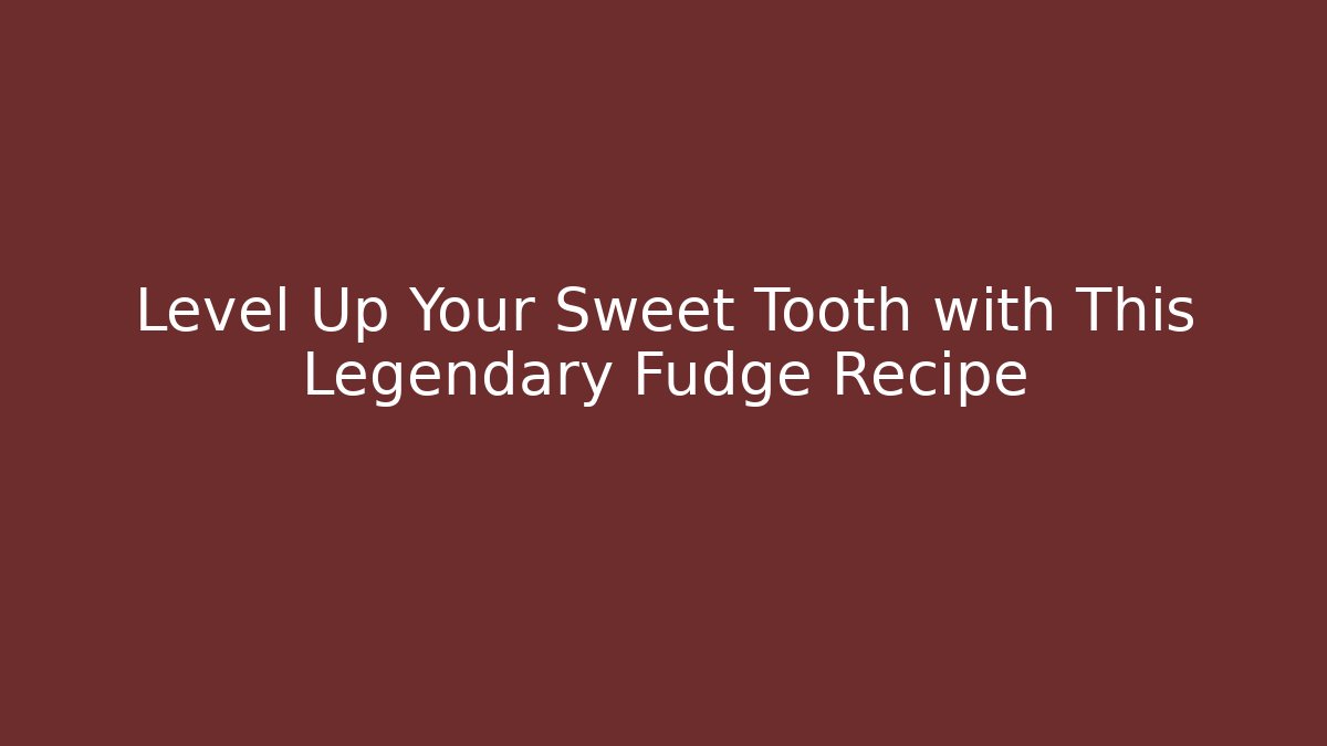 Level Up Your Sweet Tooth with This Legendary Fudge Recipe
