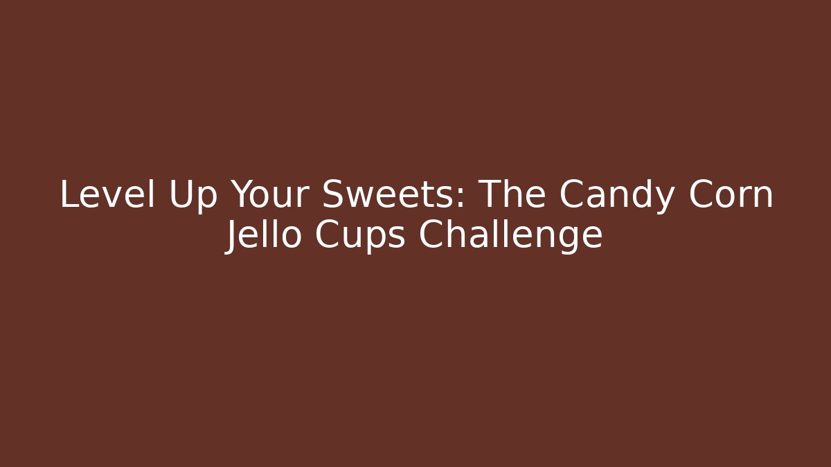 Level Up Your Sweets: The Candy Corn Jello Cups Challenge