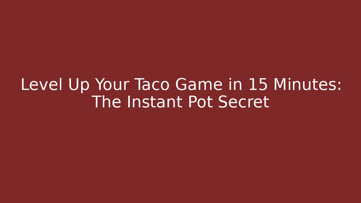 Level Up Your Taco Game in 15 Minutes: The Instant Pot Secret