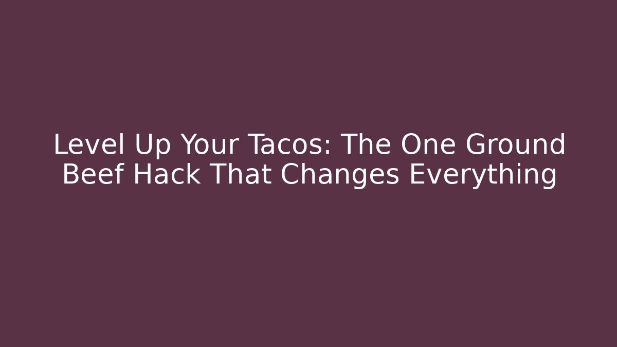 Level Up Your Tacos: The One Ground Beef Hack That Changes Everything