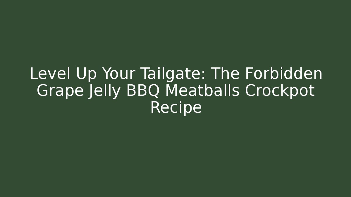 Level Up Your Tailgate: The Forbidden Grape Jelly BBQ Meatballs Crockpot Recipe