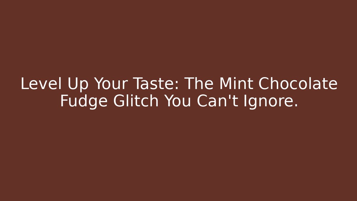 Level Up Your Taste: The Mint Chocolate Fudge Glitch You Can't Ignore.