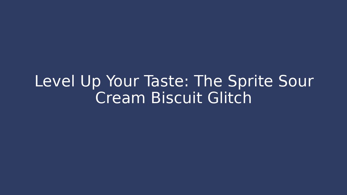 Level Up Your Taste: The Sprite Sour Cream Biscuit Glitch